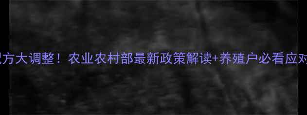 图片 🌾饲料配方大调整！农业农村部最新政策解读+养殖户必看应对指南🐟1
