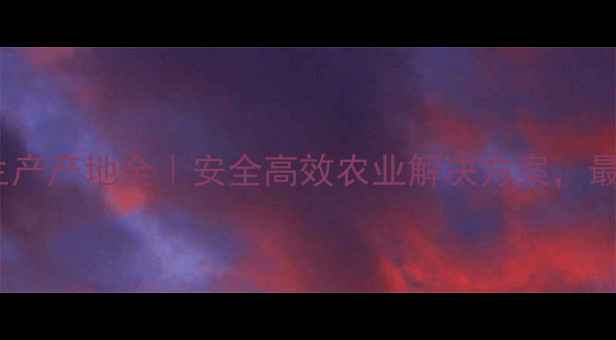 图片 🌾魔廉农药生产产地全｜安全高效农业解决方案，最新生产指南1