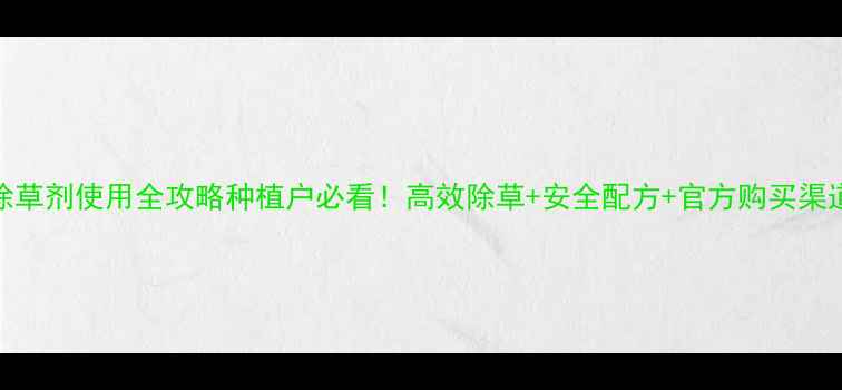 图片 🌾麦通灵除草剂使用全攻略种植户必看！高效除草+安全配方+官方购买渠道大公开🔥