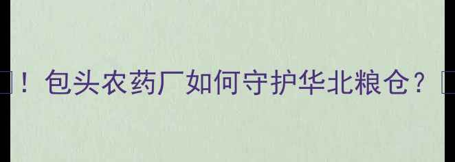 图片 🌾！包头农药厂如何守护华北粮仓？🌾