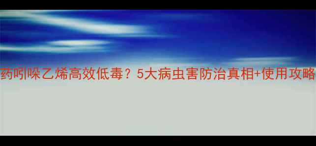 图片 🌿农药吲哚乙烯高效低毒？5大病虫害防治真相+使用攻略全🌱