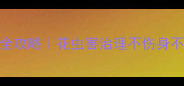 图片 🌿农药安全防护全攻略｜花虫害治理不伤身不毁衣的5大妙招1
