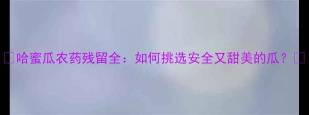 图片 🍈哈蜜瓜农药残留全：如何挑选安全又甜美的瓜？🍈