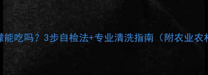 图片 🍋农药残留柠檬能吃吗？3步自检法+专业清洗指南（附农业农村部检测标准）