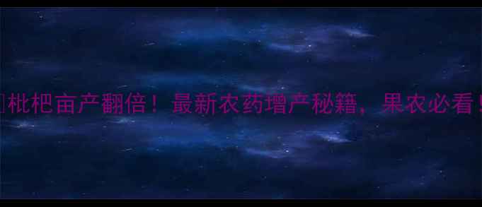 图片 🍐枇杷亩产翻倍！最新农药增产秘籍，果农必看！
