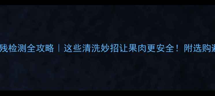 图片 🍒杨梅农残检测全攻略｜这些清洗妙招让果肉更安全！附选购避坑指南1