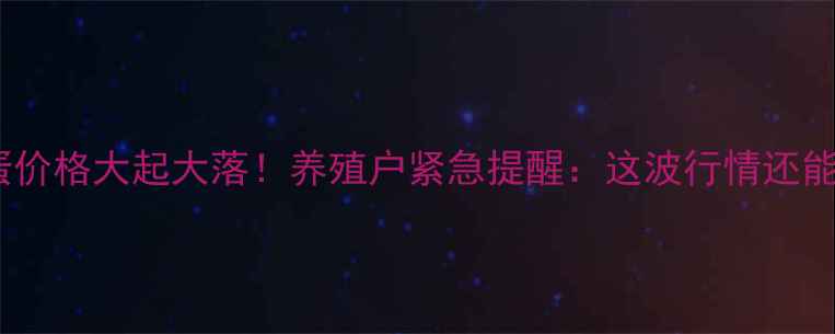图片 🍗河北鸡蛋价格大起大落！养殖户紧急提醒：这波行情还能撑多久？1