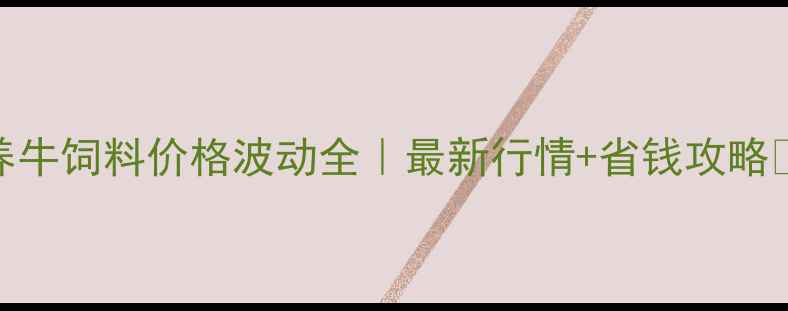 图片 🐄养牛饲料价格波动全｜最新行情+省钱攻略💰📈