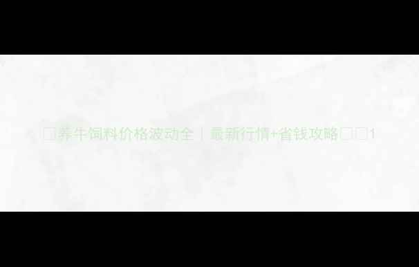 图片 🐄养牛饲料价格波动全｜最新行情+省钱攻略💰📈1