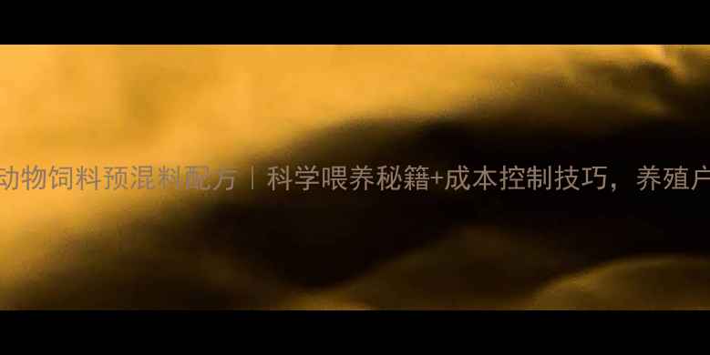 图片 🐄草食动物饲料预混料配方｜科学喂养秘籍+成本控制技巧，养殖户必看！