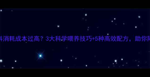 图片 🐑肉羊饲料消耗成本过高？3大科学喂养技巧+5种高效配方，助你降本增效！