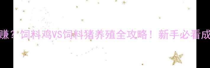 图片 🐔vs🐷谁更赚？饲料鸡VS饲料猪养殖全攻略！新手必看成本收益对比
