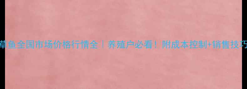 图片 🐟草鱼全国市场价格行情全｜养殖户必看！附成本控制+销售技巧💰