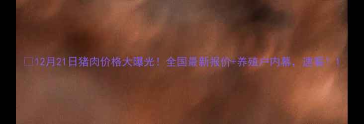 图片 🐷12月21日猪肉价格大曝光！全国最新报价+养殖户内幕，速看！1