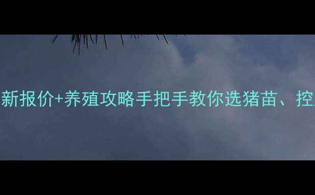 图片 🐷二元母猪最新报价+养殖攻略手把手教你选猪苗、控成本、稳收益