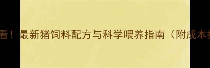 图片 🐷养殖户必看！最新猪饲料配方与科学喂养指南（附成本控制技巧）1