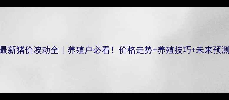 图片 🐷最新猪价波动全｜养殖户必看！价格走势+养殖技巧+未来预测📊