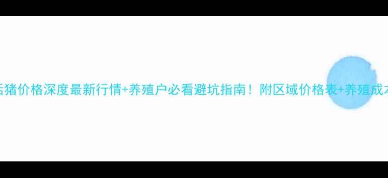 图片 🐷💰国内活猪价格深度最新行情+养殖户必看避坑指南！附区域价格表+养殖成本计算公式