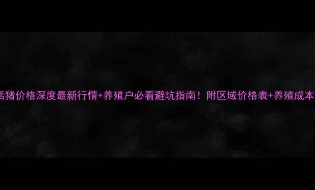图片 🐷💰国内活猪价格深度最新行情+养殖户必看避坑指南！附区域价格表+养殖成本计算公式1