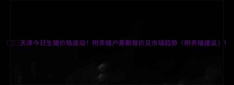 图片 🐷💰天津今日生猪价格波动！附养殖户最新报价及市场趋势（附养殖建议）1