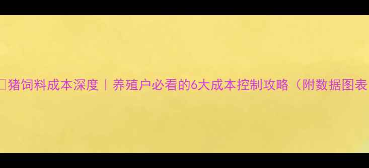图片 🐷💰猪饲料成本深度｜养殖户必看的6大成本控制攻略（附数据图表）1