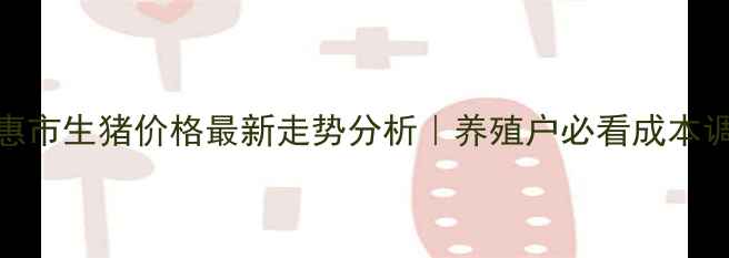图片 🐷💸德惠市生猪价格最新走势分析｜养殖户必看成本调控指南