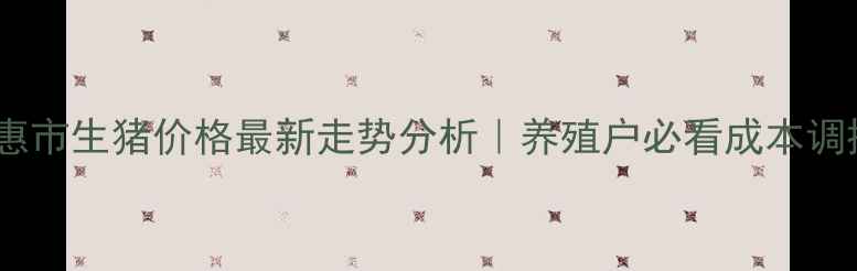图片 🐷💸德惠市生猪价格最新走势分析｜养殖户必看成本调控指南1