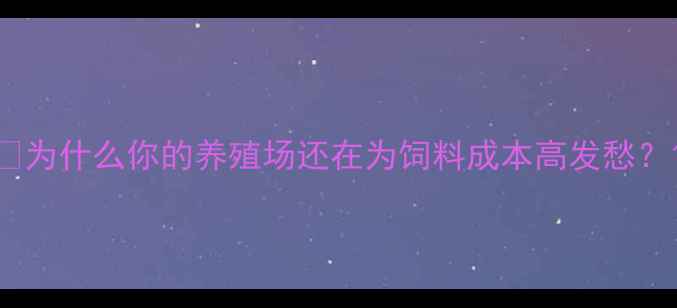 图片 💡为什么你的养殖场还在为饲料成本高发愁？1