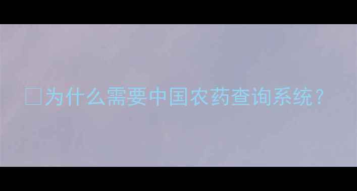 图片 💡为什么需要中国农药查询系统？