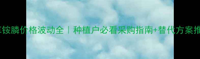 图片 💰草铵膦价格波动全｜种植户必看采购指南+替代方案推荐1