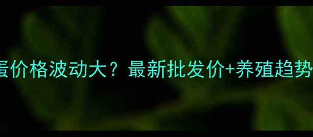 图片 📅鸡蛋价格波动大？最新批发价+养殖趋势全🥚1