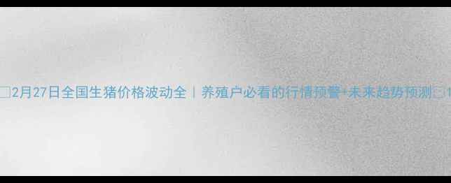 图片 📊2月27日全国生猪价格波动全｜养殖户必看的行情预警+未来趋势预测🐷1