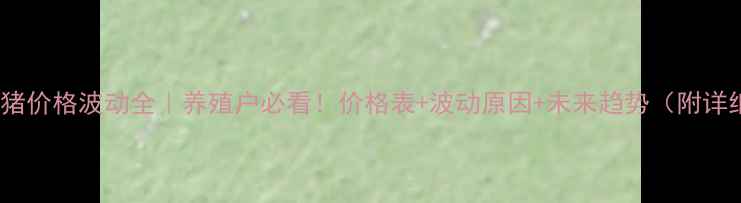 图片 📊全国生猪价格波动全｜养殖户必看！价格表+波动原因+未来趋势（附详细数据）1