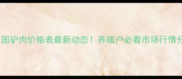 图片 📊全国驴肉价格表最新动态！养殖户必看市场行情分析1