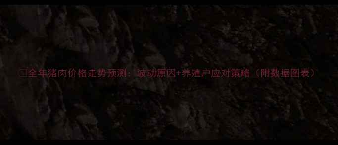图片 📊全年猪肉价格走势预测：波动原因+养殖户应对策略（附数据图表）