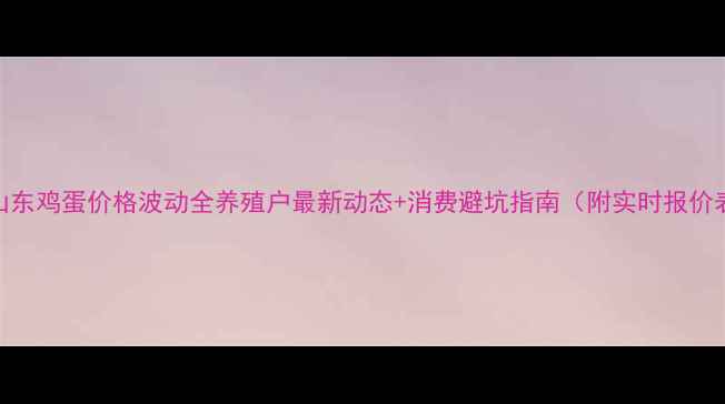 图片 📊山东鸡蛋价格波动全养殖户最新动态+消费避坑指南（附实时报价表）