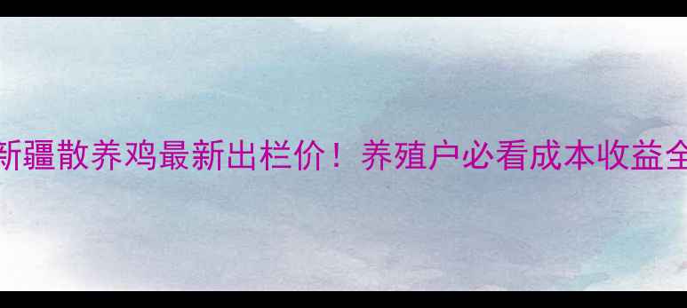 图片 📊新疆散养鸡最新出栏价！养殖户必看成本收益全🐔