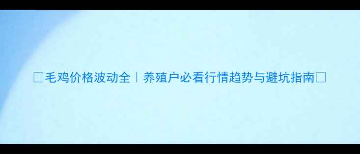 图片 📊毛鸡价格波动全｜养殖户必看行情趋势与避坑指南🐔