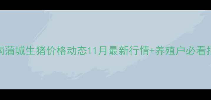 图片 📊渭南蒲城生猪价格动态11月最新行情+养殖户必看指南🐷