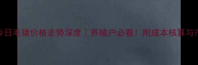 图片 📊陕西今日毛猪价格走势深度｜养殖户必看！附成本核算与市场预测