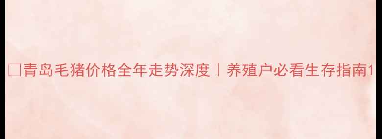 图片 📊青岛毛猪价格全年走势深度｜养殖户必看生存指南1