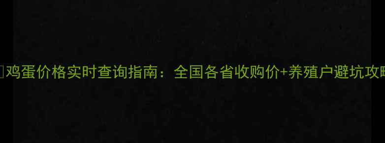 图片 📊鸡蛋价格实时查询指南：全国各省收购价+养殖户避坑攻略