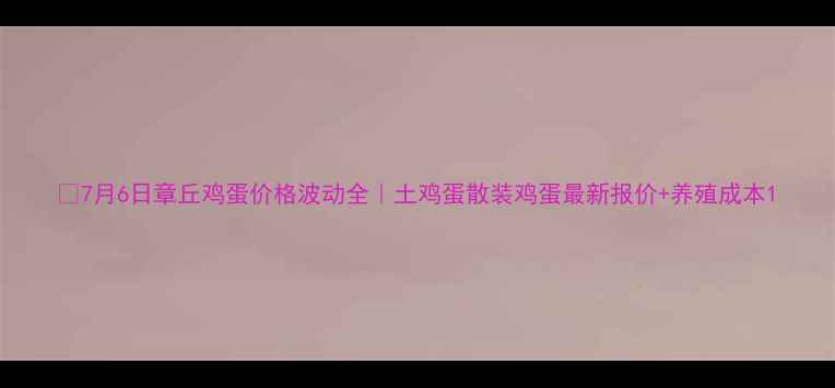 图片 📌7月6日章丘鸡蛋价格波动全｜土鸡蛋散装鸡蛋最新报价+养殖成本1
