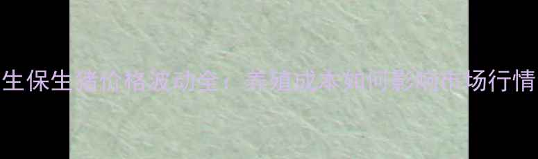 图片 📌e生保生猪价格波动全：养殖成本如何影响市场行情？1
