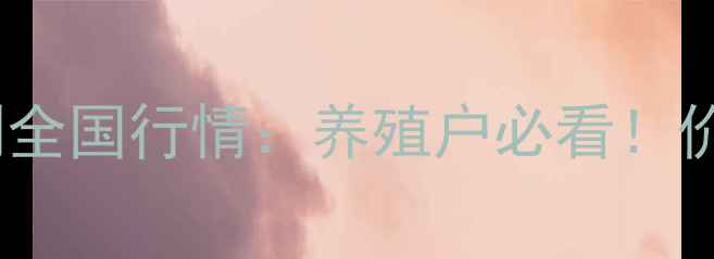 图片 📌九月份生猪价格预测全国行情：养殖户必看！价格涨跌趋势+养殖建议