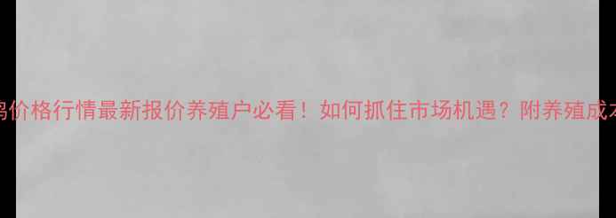 图片 📌云浮市毛鸡价格行情最新报价养殖户必看！如何抓住市场机遇？附养殖成本与销售攻略
