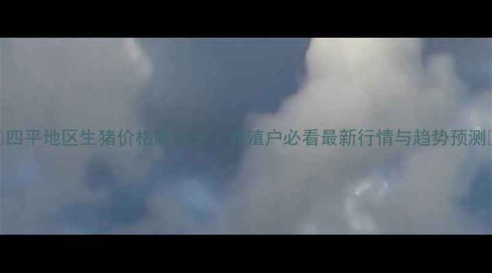 图片 📌四平地区生猪价格波动全｜养殖户必看最新行情与趋势预测🐷
