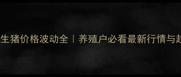 图片 📌四平地区生猪价格波动全｜养殖户必看最新行情与趋势预测🐷1