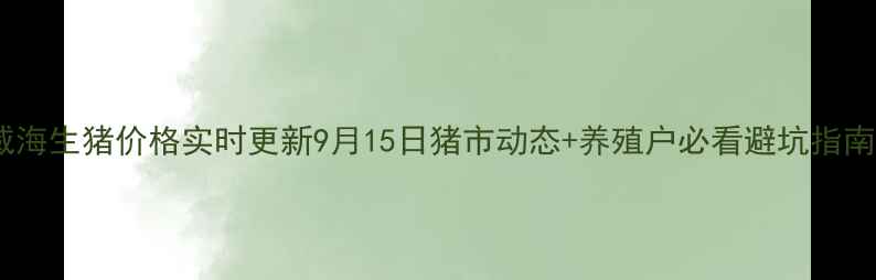 图片 📌威海生猪价格实时更新9月15日猪市动态+养殖户必看避坑指南🐷1