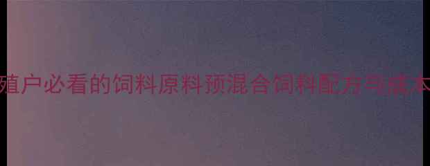 图片 📌最新！养殖户必看的饲料原料预混合饲料配方与成本控制攻略📌